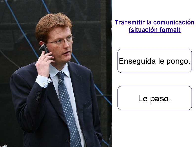 Transmitir la comunicación (situación formal) Enseguida le pongo. Le paso. 