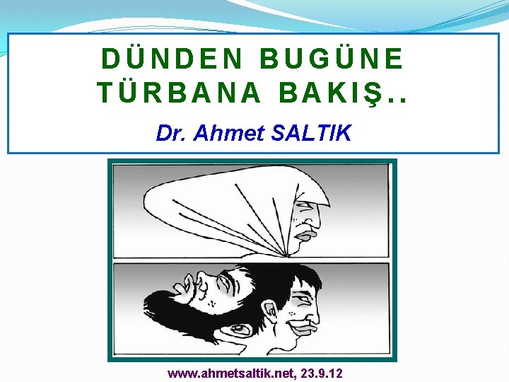 DÜNDEN BUGÜNE TÜRBANA BAKIŞ. . Dr. Ahmet SALTIK www. ahmetsaltik. net, 23. 9. 12
