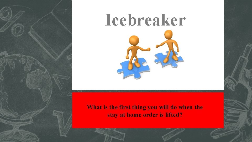 Icebreaker What is the first thing you will do when the stay at home