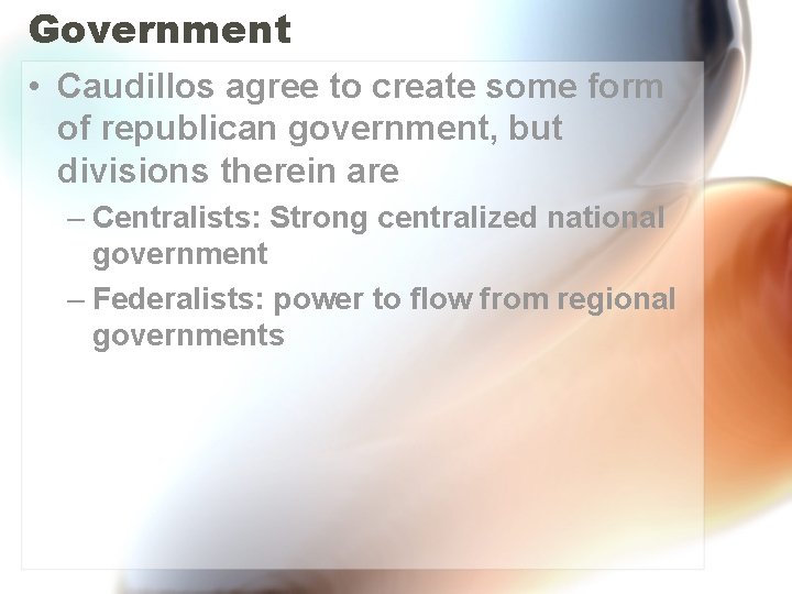 Government • Caudillos agree to create some form of republican government, but divisions therein