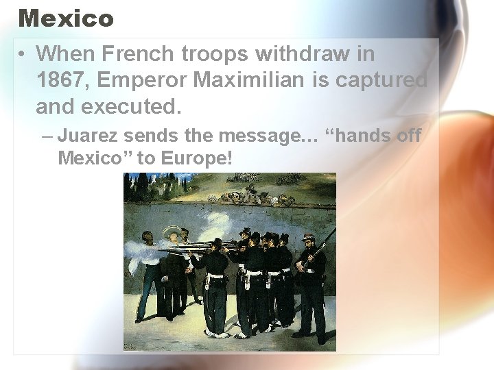 Mexico • When French troops withdraw in 1867, Emperor Maximilian is captured and executed.