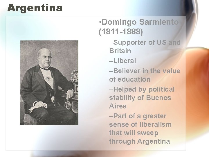 Argentina • Domingo Sarmiento (1811 -1888) –Supporter of US and Britain –Liberal –Believer in