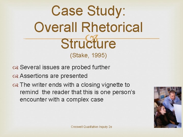 Case Study: Overall Rhetorical Structure (Stake, 1995) Several issues are probed further Assertions are
