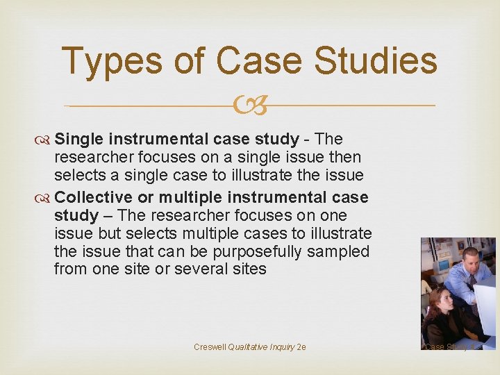 Types of Case Studies Single instrumental case study - The researcher focuses on a