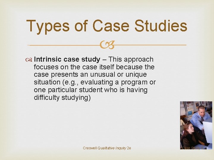 Types of Case Studies Intrinsic case study – This approach focuses on the case