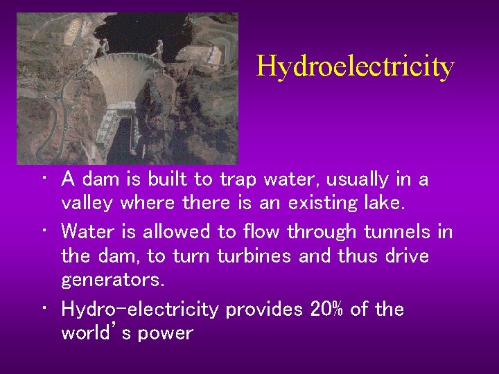 Hydroelectricity • A dam is built to trap water, usually in a valley where