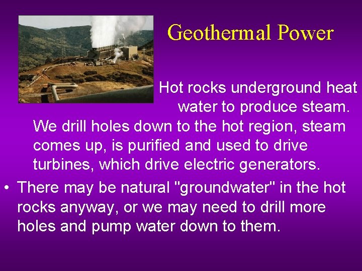 Geothermal Power Hot rocks underground heat water to produce steam. We drill holes down