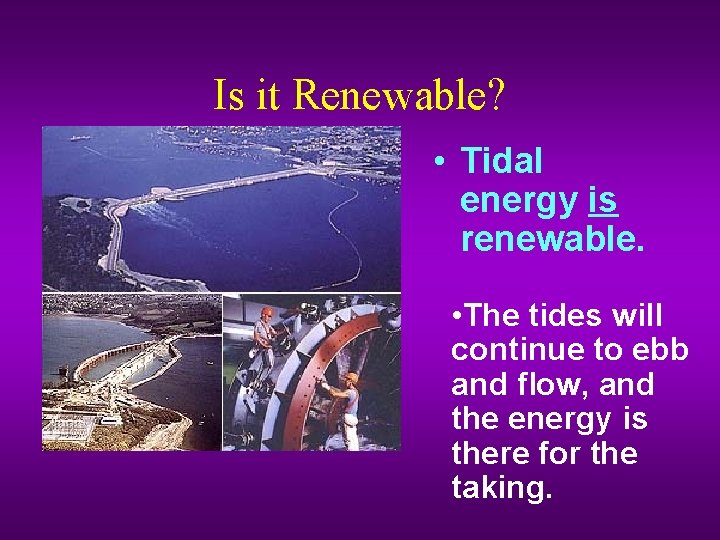 Is it Renewable? • Tidal energy is renewable. • The tides will continue to