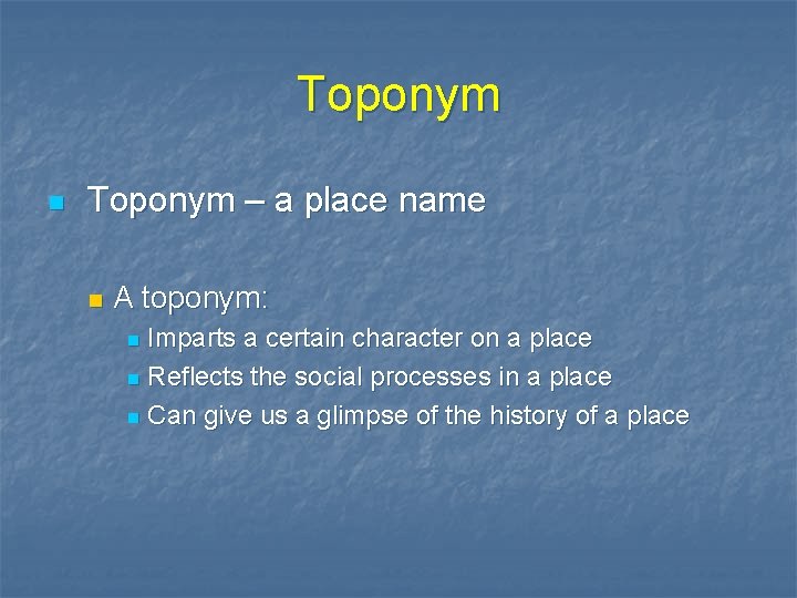 Toponym n Toponym – a place name n A toponym: Imparts a certain character