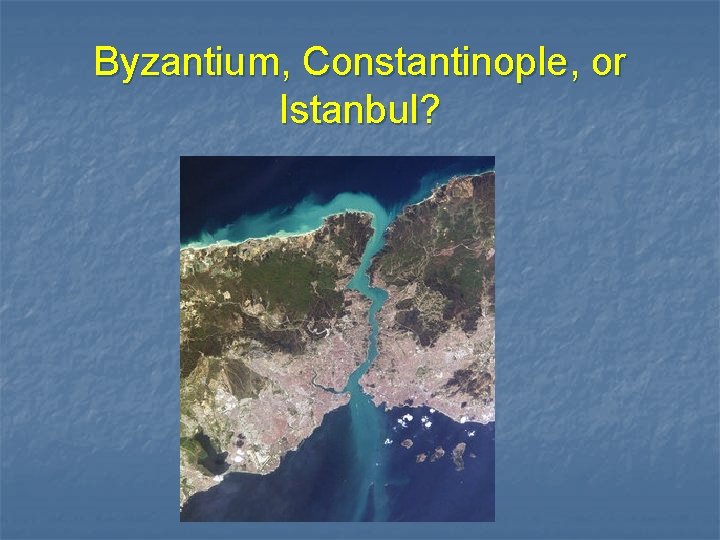 Byzantium, Constantinople, or Istanbul? 