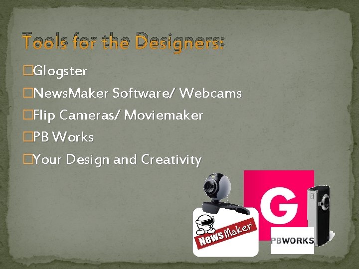 Tools for the Designers: �Glogster �News. Maker Software/ Webcams �Flip Cameras/ Moviemaker �PB Works