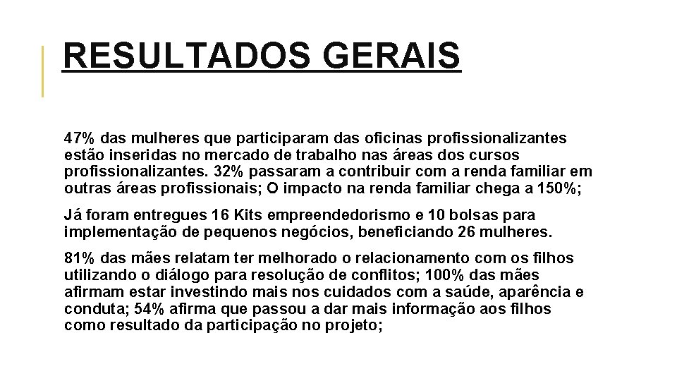 RESULTADOS GERAIS 47% das mulheres que participaram das oficinas profissionalizantes estão inseridas no mercado