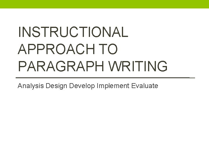 INSTRUCTIONAL APPROACH TO PARAGRAPH WRITING Analysis Design Develop Implement Evaluate 