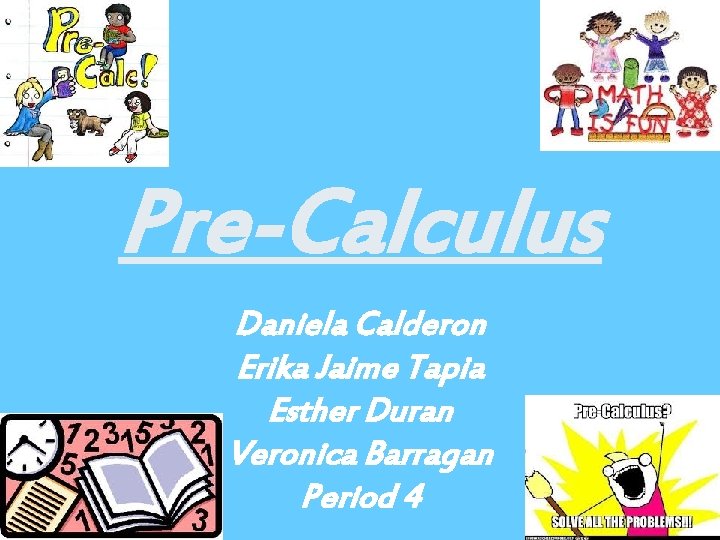 Pre-Calculus Daniela Calderon Erika Jaime Tapia Esther Duran Veronica Barragan Period 4 