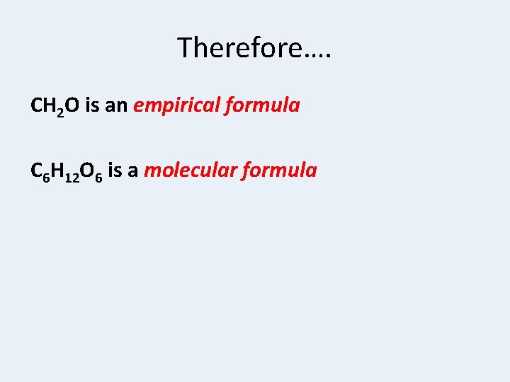 Therefore…. CH 2 O is an empirical formula C 6 H 12 O 6