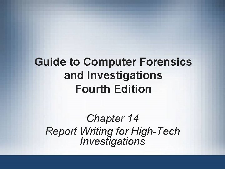Guide to Computer Forensics and Investigations Fourth Edition Chapter 14 Report Writing for High-Tech