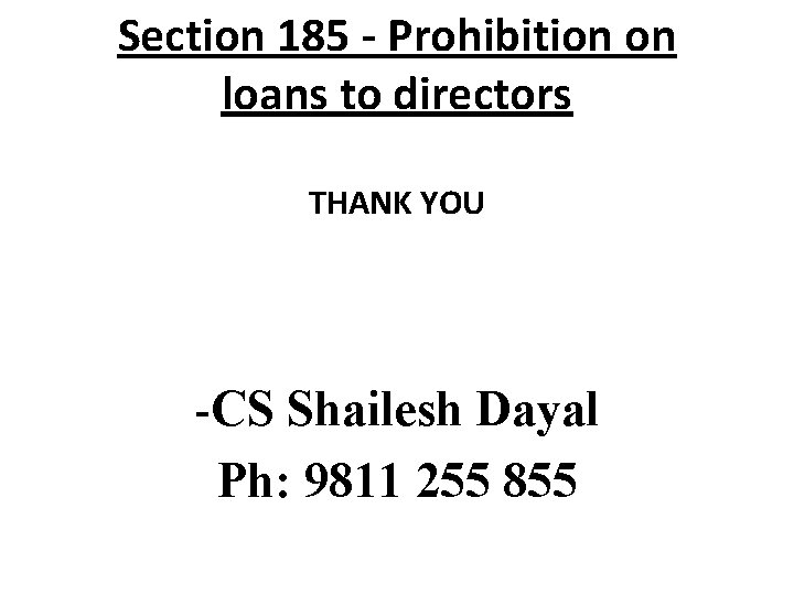 Section 185 - Prohibition on loans to directors THANK YOU -CS Shailesh Dayal Ph: