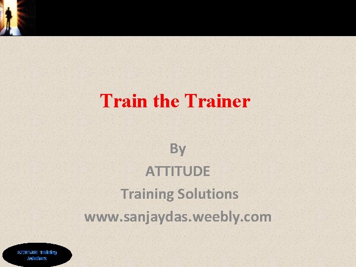 Train the Trainer By ATTITUDE Training Solutions www. sanjaydas. weebly. com © ATTITUDE Training