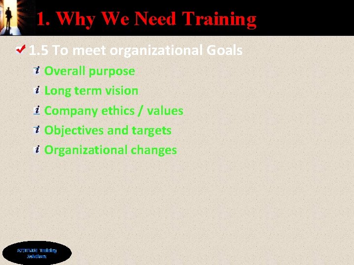 1. Why We Need Training 1. 5 To meet organizational Goals Overall purpose Long