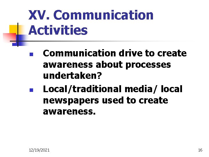 XV. Communication Activities n n Communication drive to create awareness about processes undertaken? Local/traditional