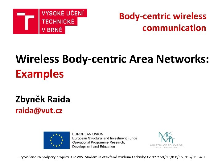 Body-centric wireless communication Wireless Body-centric Area Networks: Examples Zbyněk Raida raida@vut. cz Vytvořeno za