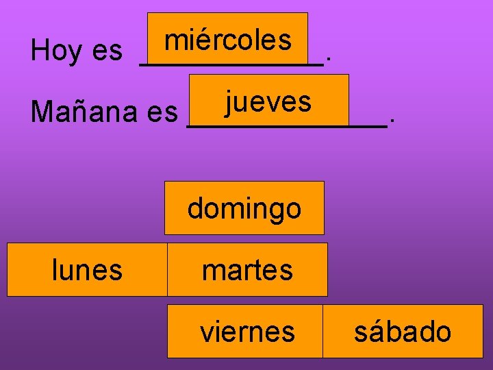 miércoles Hoy es ______. jueves Mañana es ______. domingo lunes martes viernes sábado 