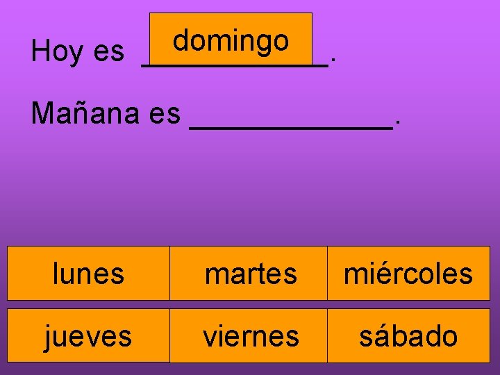 domingo Hoy es ______. Mañana es ______. lunes martes miércoles jueves viernes sábado 