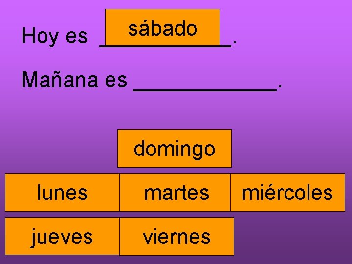 sábado Hoy es ______. Mañana es ______. domingo lunes martes jueves viernes miércoles 