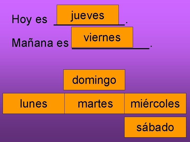 jueves Hoy es ______. viernes Mañana es ______. domingo lunes martes miércoles sábado 