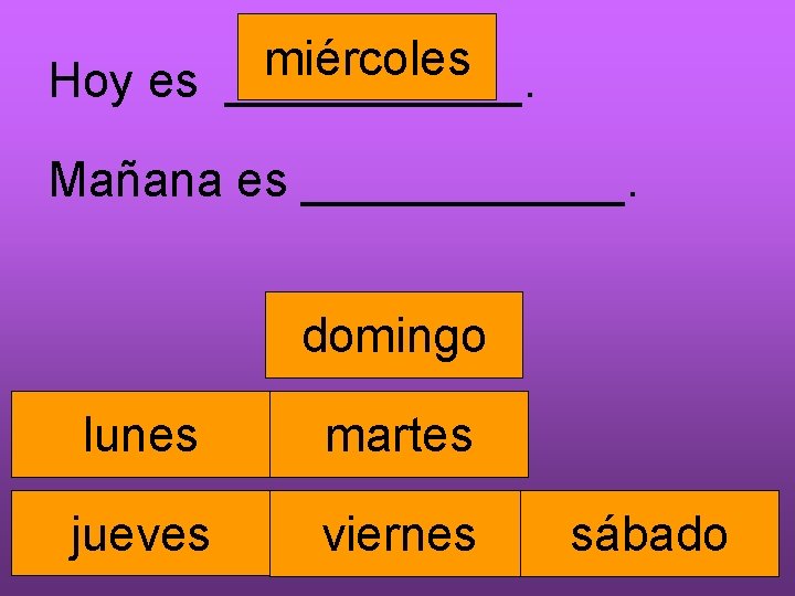 miércoles Hoy es ______. Mañana es ______. domingo lunes martes jueves viernes sábado 