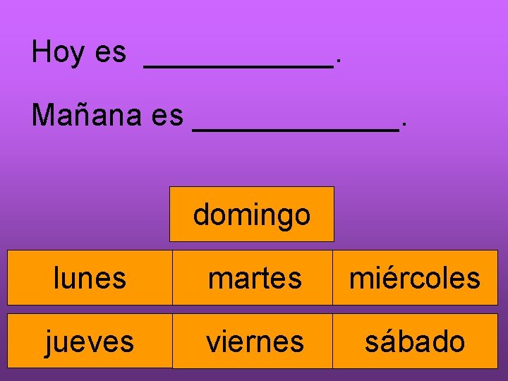 Hoy es ______. Mañana es ______. domingo lunes martes miércoles jueves viernes sábado 