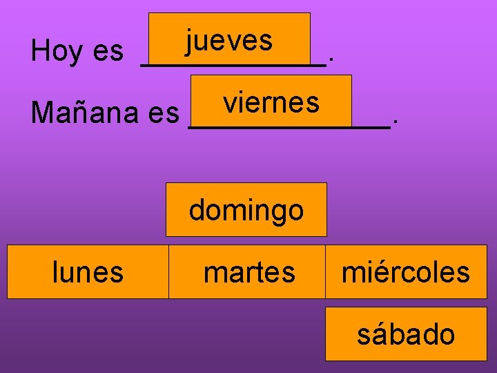 jueves Hoy es ______. viernes Mañana es ______. domingo lunes martes miércoles sábado 