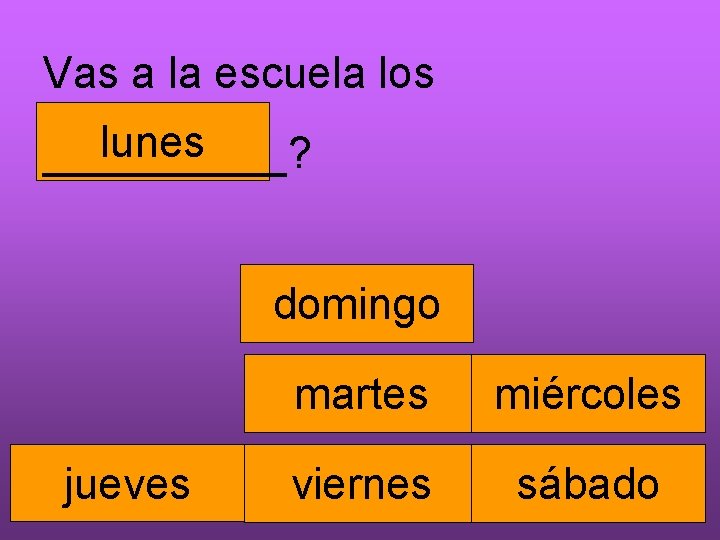 Vas a la escuela los lunes _____? domingo jueves martes miércoles viernes sábado 