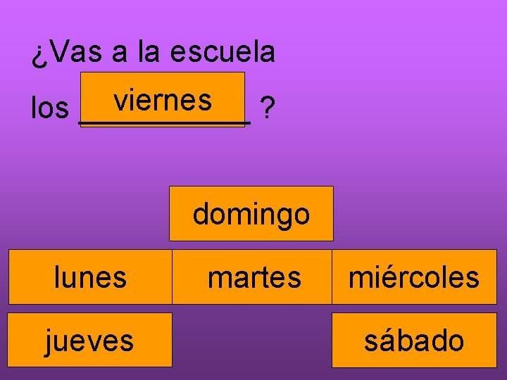 ¿Vas a la escuela viernes los _____ ? domingo lunes jueves martes miércoles sábado