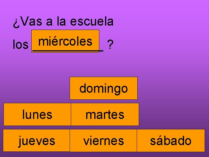 ¿Vas a la escuela miércoles ? los _____ domingo lunes martes jueves viernes sábado