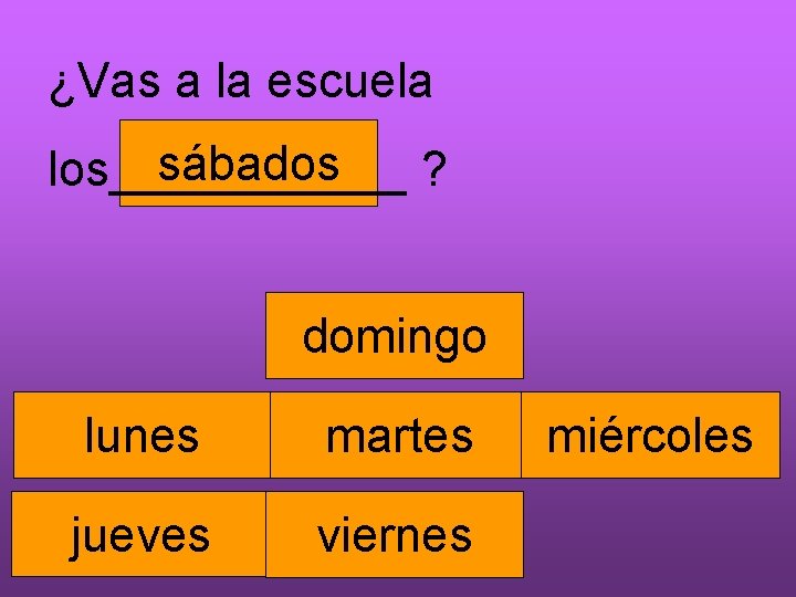 ¿Vas a la escuela sábados los______ ? domingo lunes martes jueves viernes miércoles 