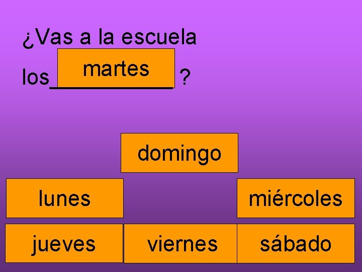 ¿Vas a la escuela martes los_____ ? domingo lunes jueves miércoles viernes sábado 