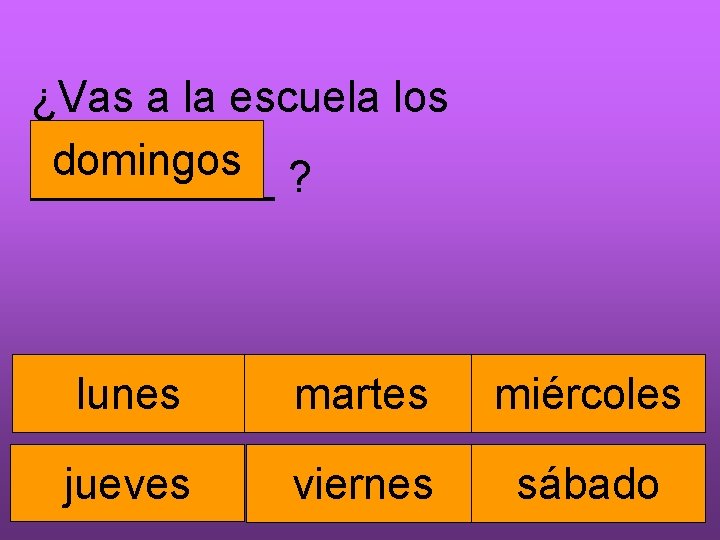 ¿Vas a la escuela los domingos _____ ? lunes martes miércoles jueves viernes sábado
