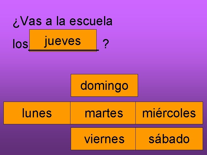 ¿Vas a la escuela jueves los_____ ? domingo lunes martes miércoles viernes sábado 