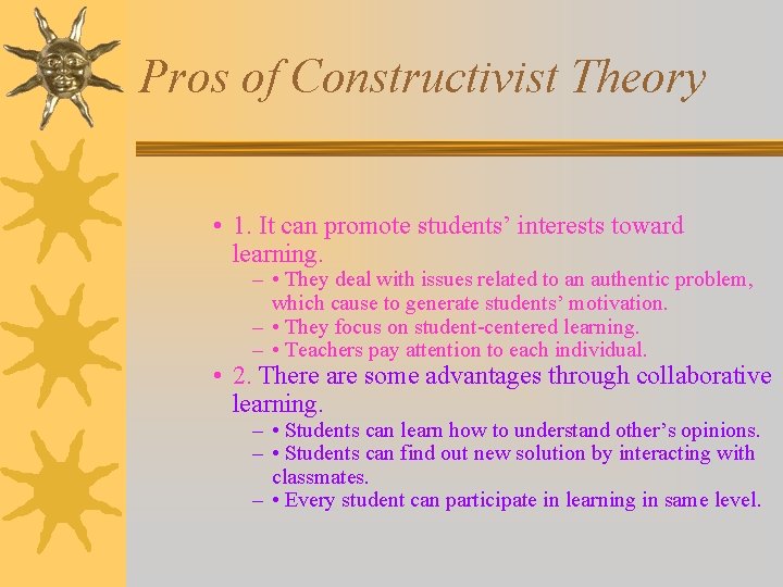 Pros of Constructivist Theory • 1. It can promote students’ interests toward learning. –