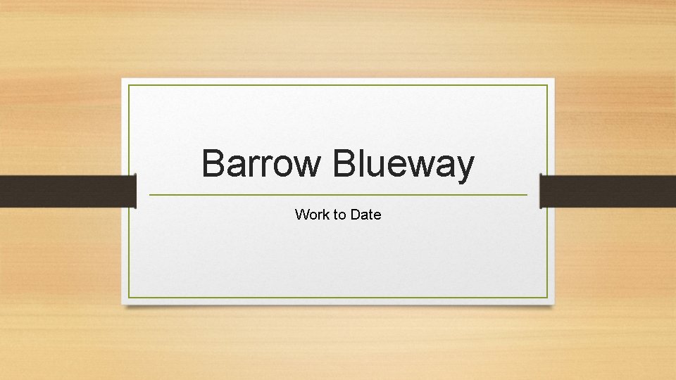 Barrow Blueway Work to Date 