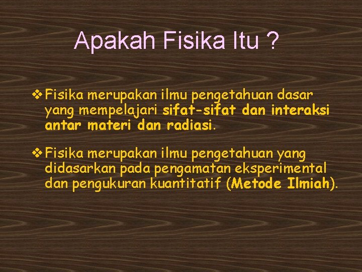 Apakah Fisika Itu ? v Fisika merupakan ilmu pengetahuan dasar yang mempelajari sifat-sifat dan