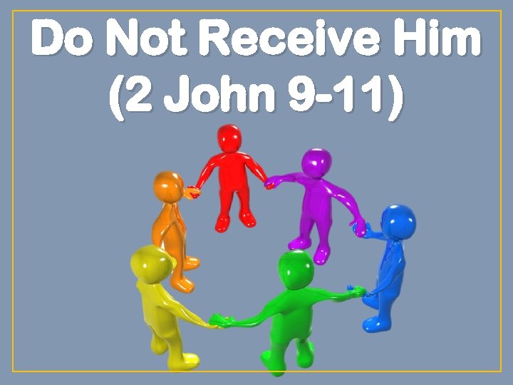 Do Not Receive Him (2 John 9 -11) 