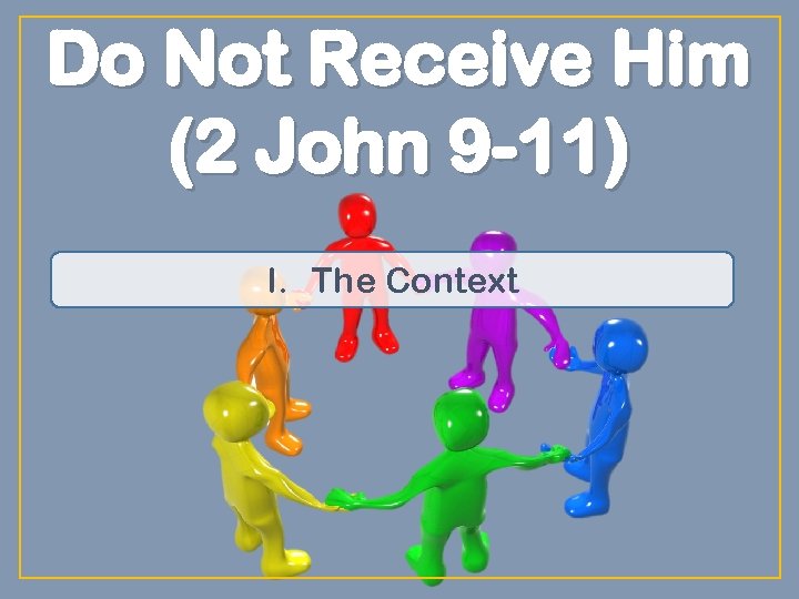 Do Not Receive Him (2 John 9 -11) I. The Context 