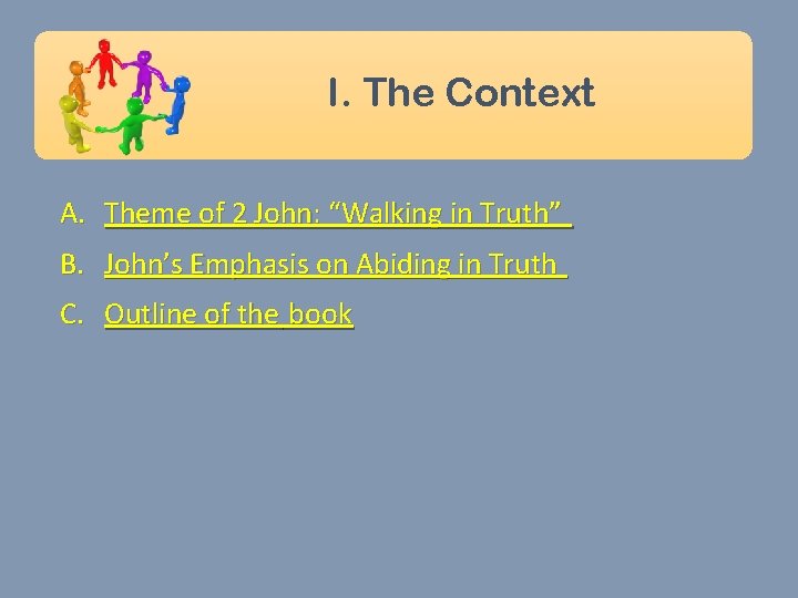I. The Context A. Theme of 2 John: “Walking in Truth” B. John’s Emphasis