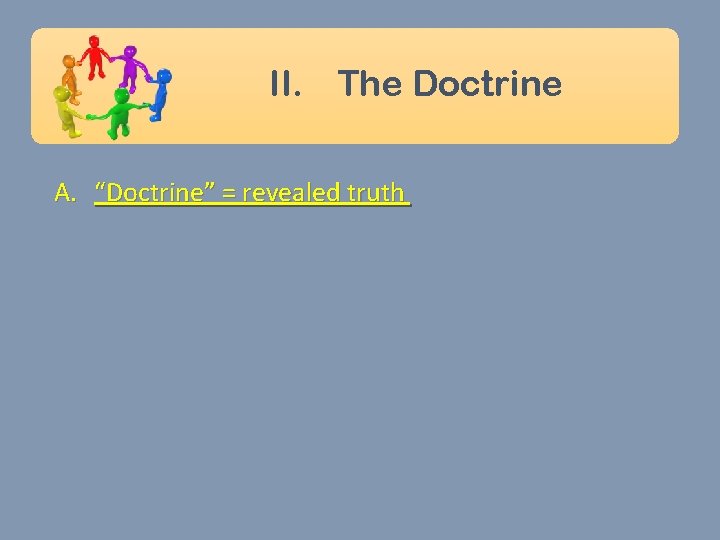 II. The Doctrine A. “Doctrine” = revealed truth 