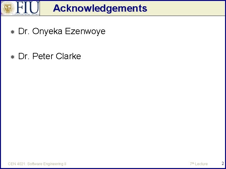Acknowledgements Dr. Onyeka Ezenwoye Dr. Peter Clarke CEN 4021: Software Engineering II 7 th