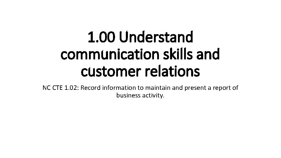 1. 00 Understand communication skills and customer relations NC CTE 1. 02: Record information