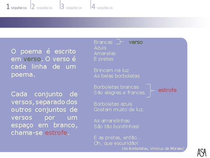 O poema é escrito em verso. O verso é cada linha de um poema.