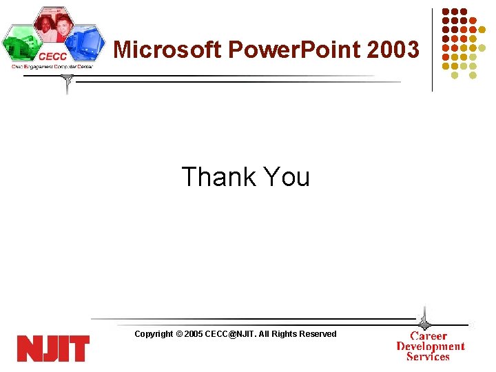 Microsoft Power. Point 2003 Thank You Copyright © 2005 CECC@NJIT. All Rights Reserved 